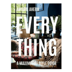 Everything: A Maximalist Style Guide by Abigail Ahearn